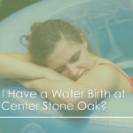 Can I Have a Water Birth at Birth Center Stone Oak?